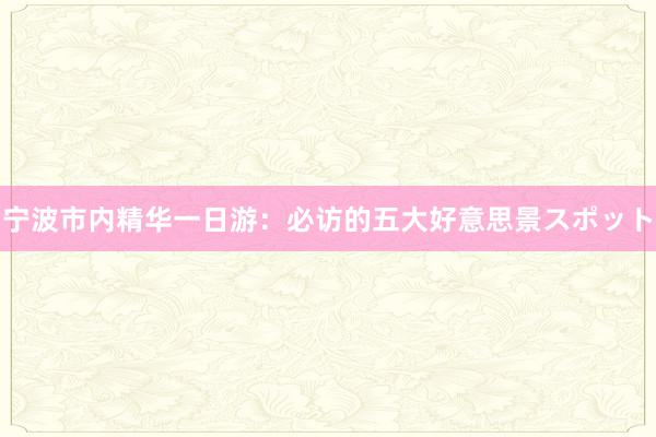 宁波市内精华一日游：必访的五大好意思景スポット